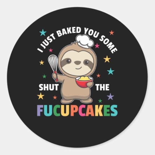 I just baked you some shut the fucupcakes sloth classic round sticker