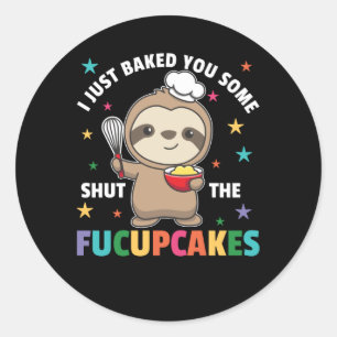 I just baked you some shut the fucupcakes sloth classic round sticker