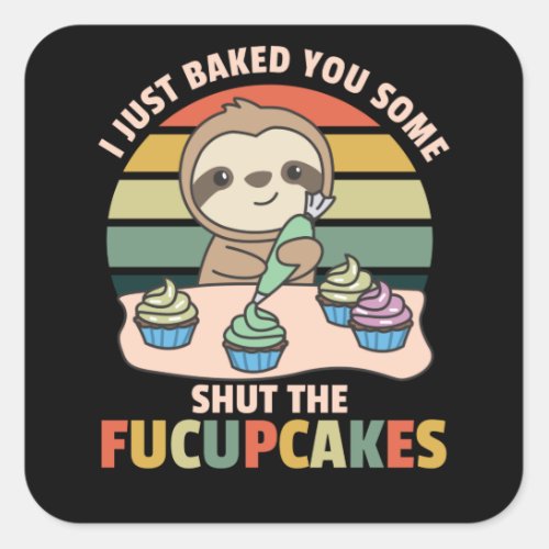 I just baked you some shut the fucupcakes sloth square sticker