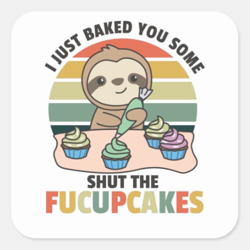 I just baked you some shut the fucupcakes sloth square sticker