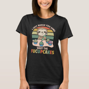 I just baked you some shut the fucupcakes sloth T-Shirt