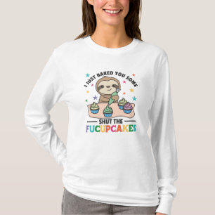 I just baked you some shut the fucupcakes sloth T-Shirt