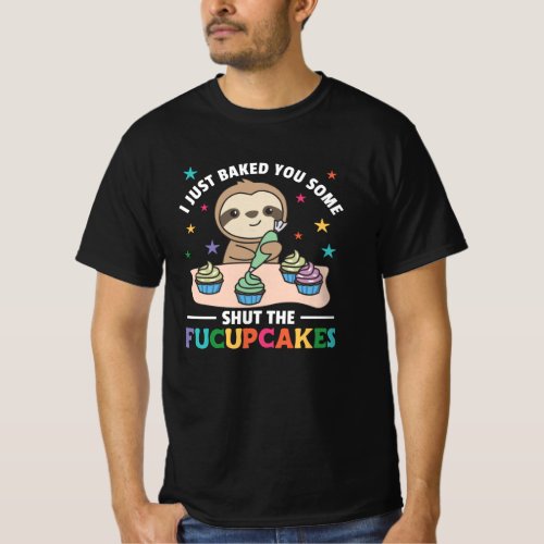 I just baked you some shut the fucupcakes sloth T_Shirt