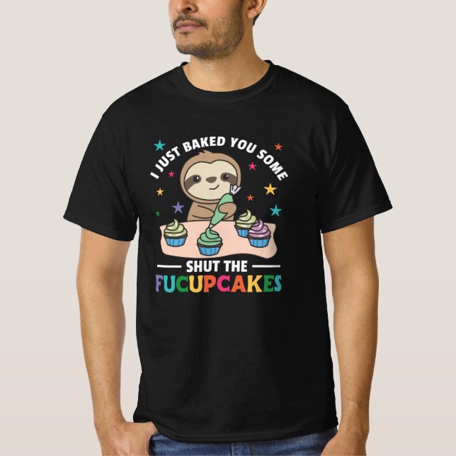 I just baked you some shut the fucupcakes sloth T-Shirt (Front)