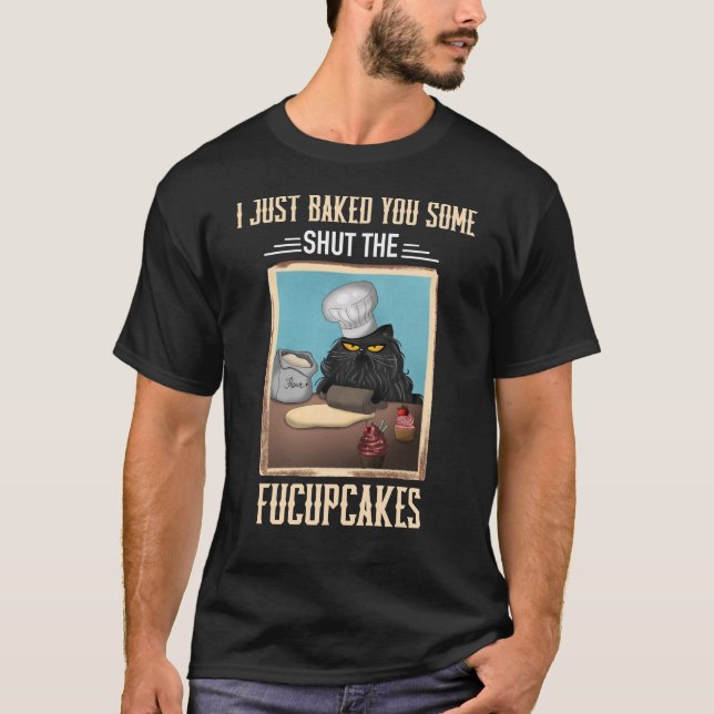 I Just Baked You Some Shut The Fucupcakes T-Shirt (Front)