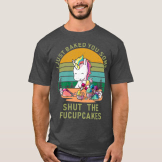 I just baked you some shut the fucupcakesTShirt T-Shirt