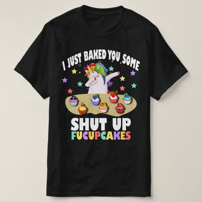 i just baked you some shut up fucupcakes T-Shirt (Design Front)