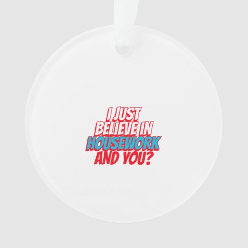 i just believe in houseworkand you ornament