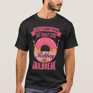 I just came from the donut shop robbery  jailbreak T-Shirt