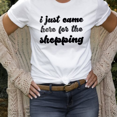 I Just Came Here For The Shopping Design Shopper T_Shirt