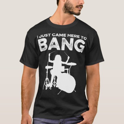 I Just Came Here To Bang Funny Drummer 1 T_Shirt