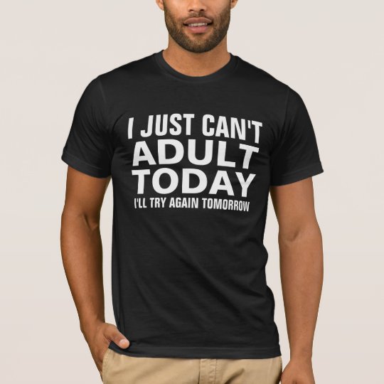 I Just Cant Adult Today T Shirt Zazzle