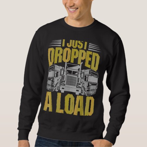 I Just Dr Opped A Load  Trucker Sweatshirt