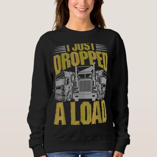 I Just Dr Opped A Load  Trucker Sweatshirt