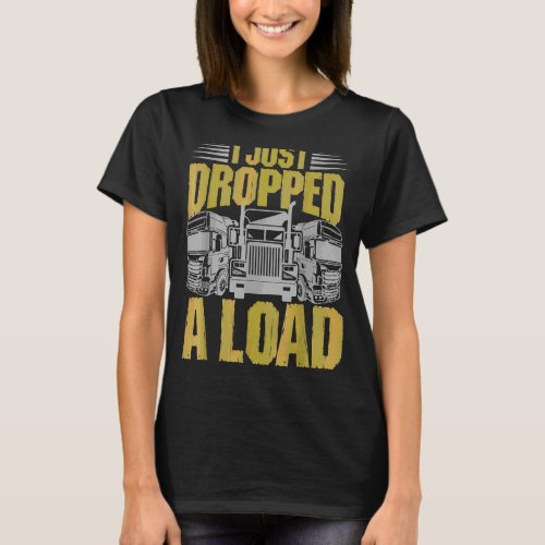 I Just Dr Opped A Load  Trucker T_Shirt