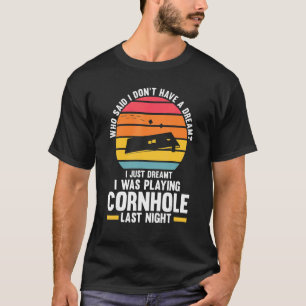 I just dreamt I was playing Cornhole Cornhole T-Shirt