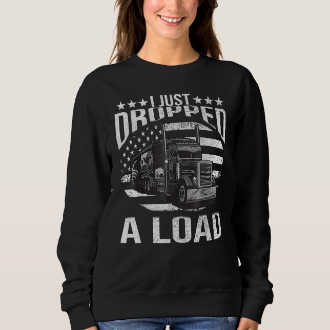 I Just Dropped A Load Big Trucker Rig Truck Driver Sweatshirt (Front)