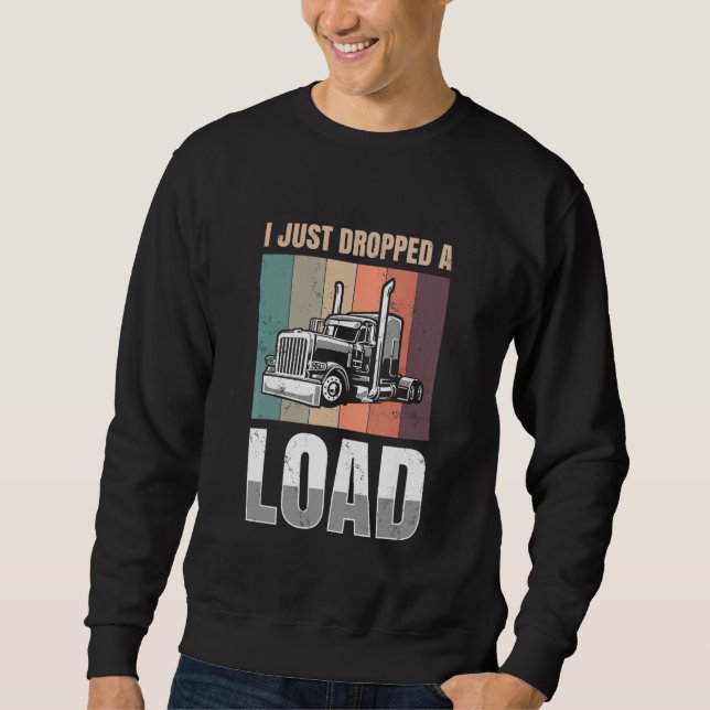 I just Dropped A Load for all Truckers Sweatshirt (Front)
