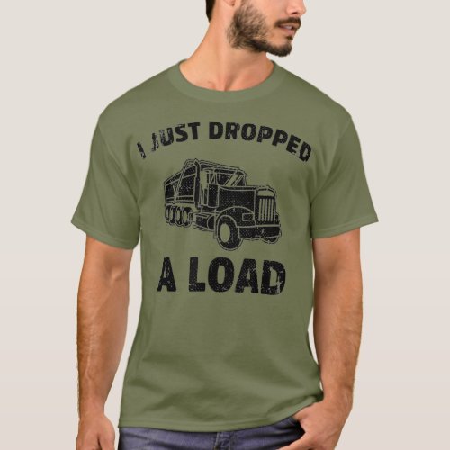 I Just Dropped A Load Funny Dump Truck  2 T_Shirt