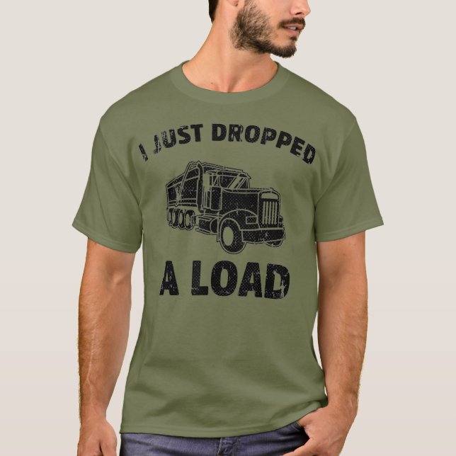 I Just Dropped A Load Funny Dump Truck  (2) T-Shirt (Front)