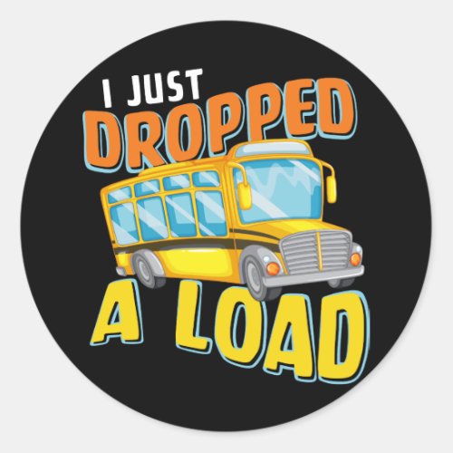 I Just Dropped A Load Funny School Bus Back to Sch Classic Round Sticker