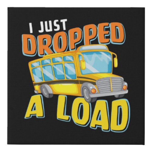 I Just Dropped A Load Funny School Bus Back to Sch Faux Canvas Print