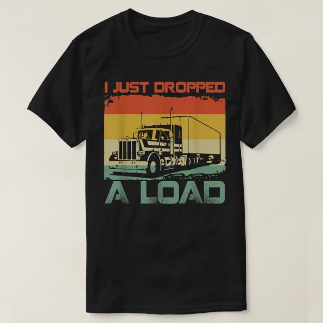 I Just Dropped A Load Funny Truck Driver  T-Shirt (Design Front)