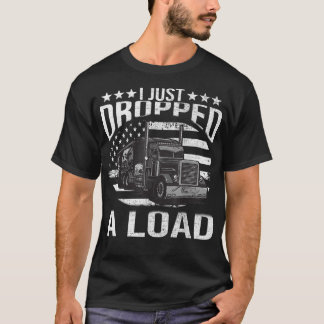 I Just Dropped A Load Funny Truck Driver  T-Shirt