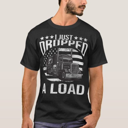 I Just Dropped A Load Funny Truck Driver  T_Shirt