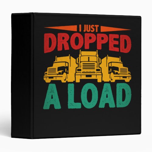 I Just Dropped A Load Funny Trucker 3 Ring Binder