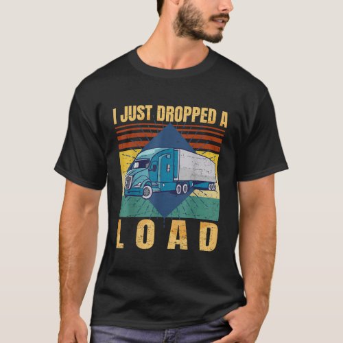 I Just Dropped A Load Funny Trucker Fathers Day Re T_Shirt