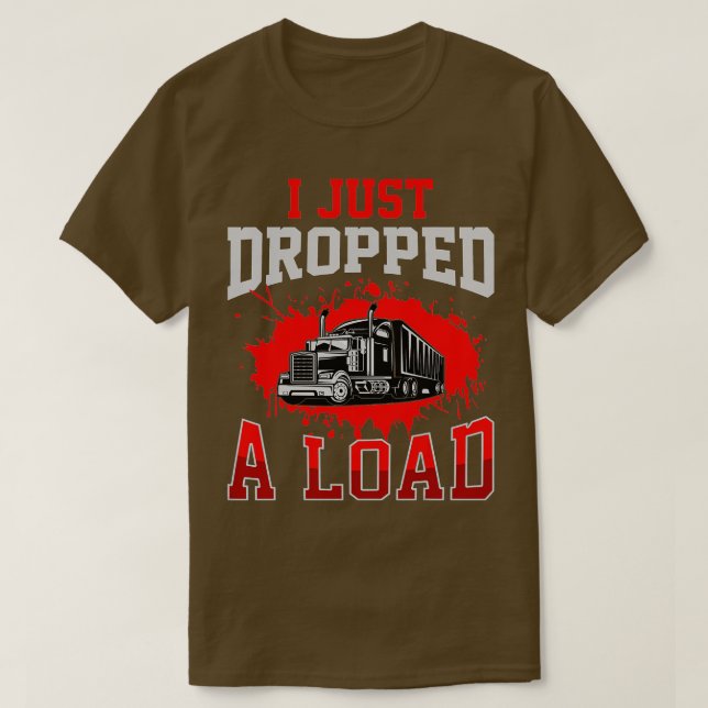 I Just Dropped A Load Funny Trucker Gift Fathers D T-Shirt (Design Front)