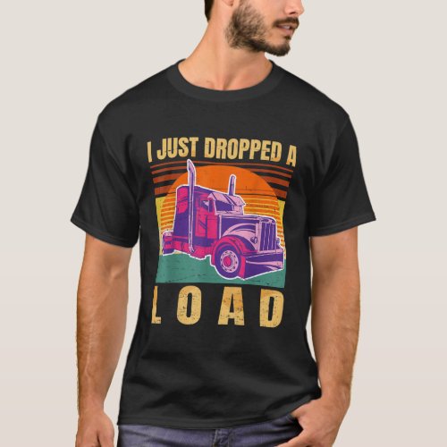 I Just Dropped A Load Funny Trucker Retro Vintage T_Shirt