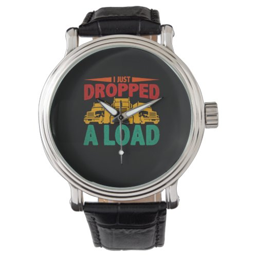 I Just Dropped A Load Funny Trucker Watch