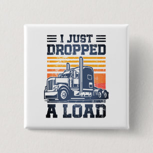 I Just Dropped A Load Retro Funny Trucker Driver  Button