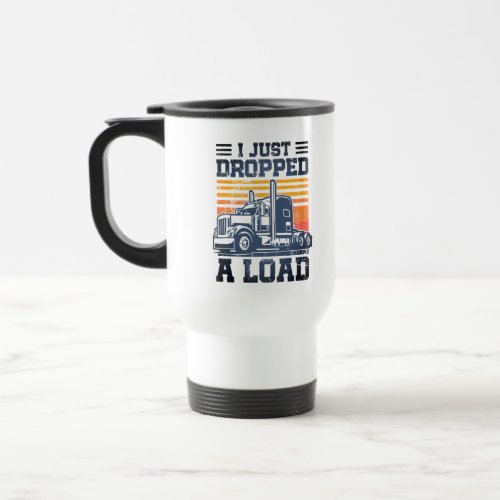 I Just Dropped A Load Retro Funny Trucker Driver  Travel Mug