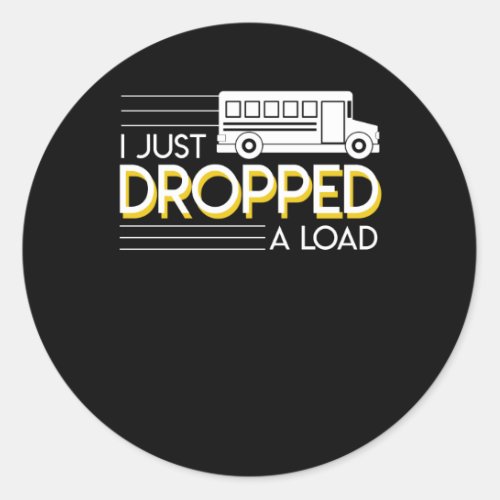 I Just Dropped A Load School Bus Driver Classic Round Sticker