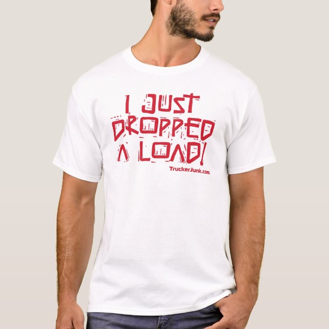 I Just Dropped a Load T-Shirt (Front)