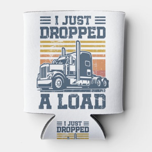 I Just Dropped A Load T_Shirt Funny Trucker Driver Can Cooler