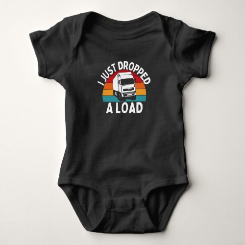 I Just Dropped A Load _ Truck Driver Baby Bodysuit
