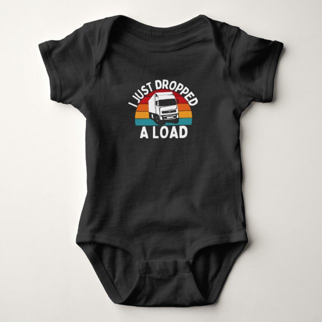 I Just Dropped A Load - Truck Driver Baby Bodysuit (Front)