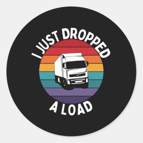 I Just Dropped A Load _ Truck Driver Classic Round Sticker
