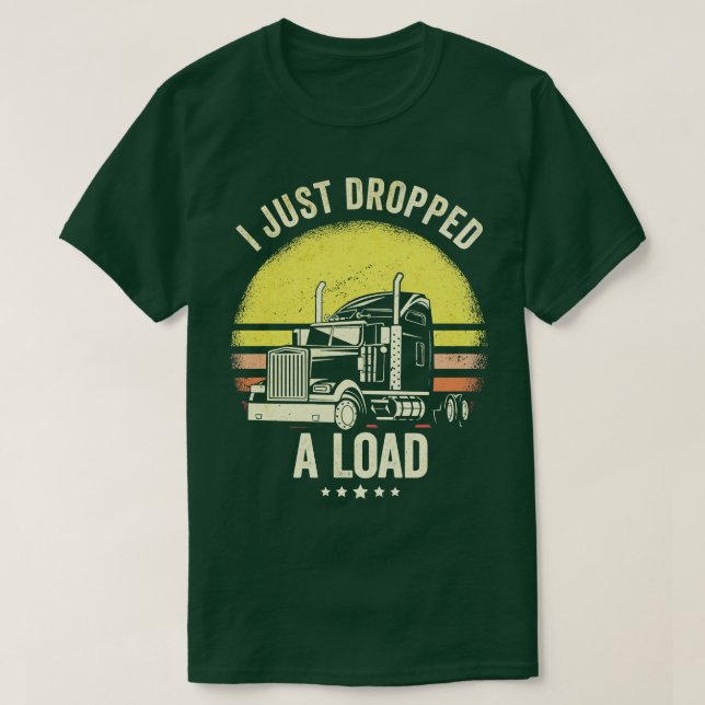 I Just Dropped A Load Truck Driver  T-Shirt (Design Front)
