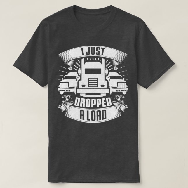 I Just Dropped A Load Truck Driver Trucker Gift T-Shirt (Design Front)