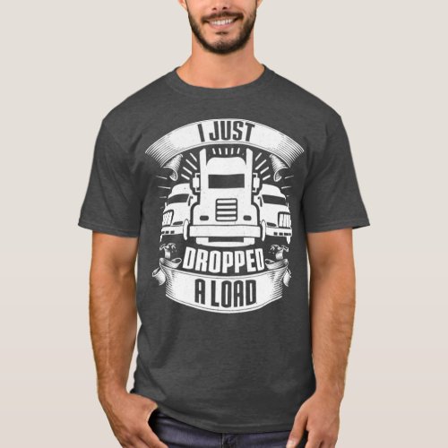 I Just Dropped A Load Truck Driver Trucker Gift T_Shirt