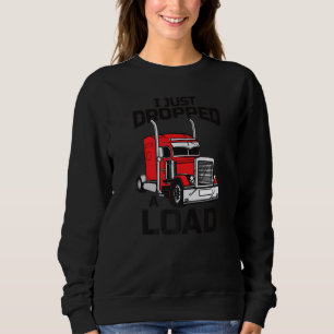 I Just Dropped A Load Trucker 18 Wheeler Driver S Sweatshirt