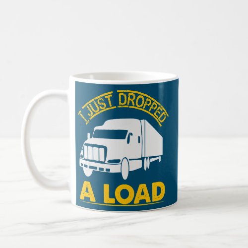 I Just Dropped a Load Trucker Safe Driving on Coffee Mug