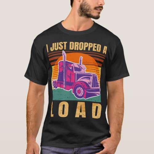 I Just Dropped A Load Trucker  T_Shirt