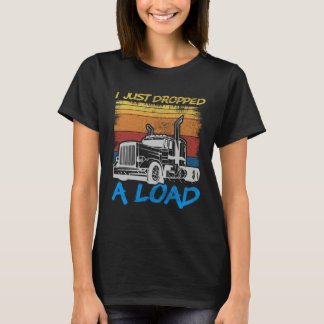 I Just Dropped A Load Trucker Truck Driving T-Shirt