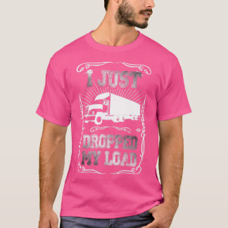 I Just Dropped My Load Funny Trucker Driver truck T-Shirt